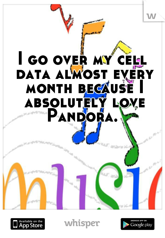 I go over my cell data almost every month because I absolutely love Pandora. 
