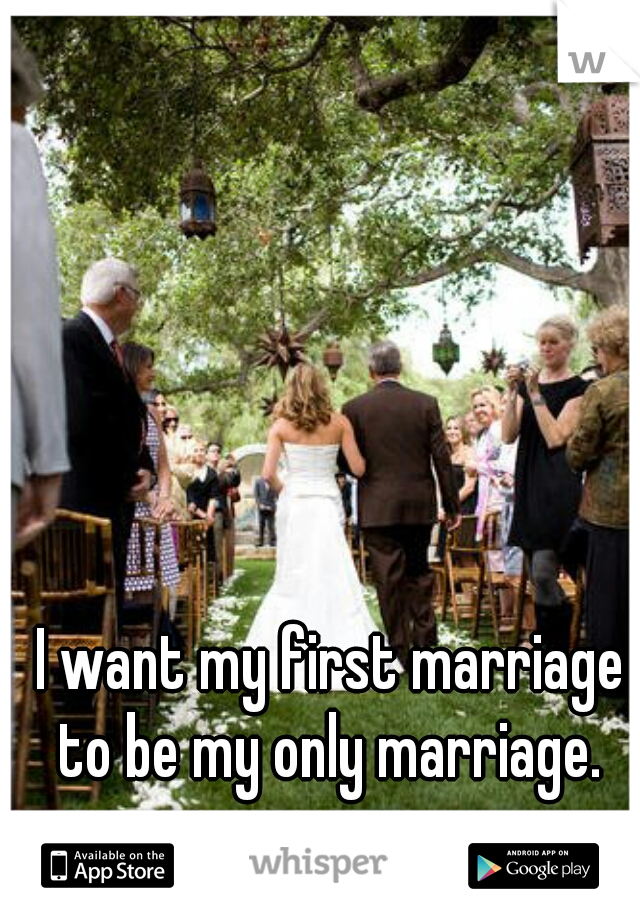 I want my first marriage to be my only marriage. ♡
