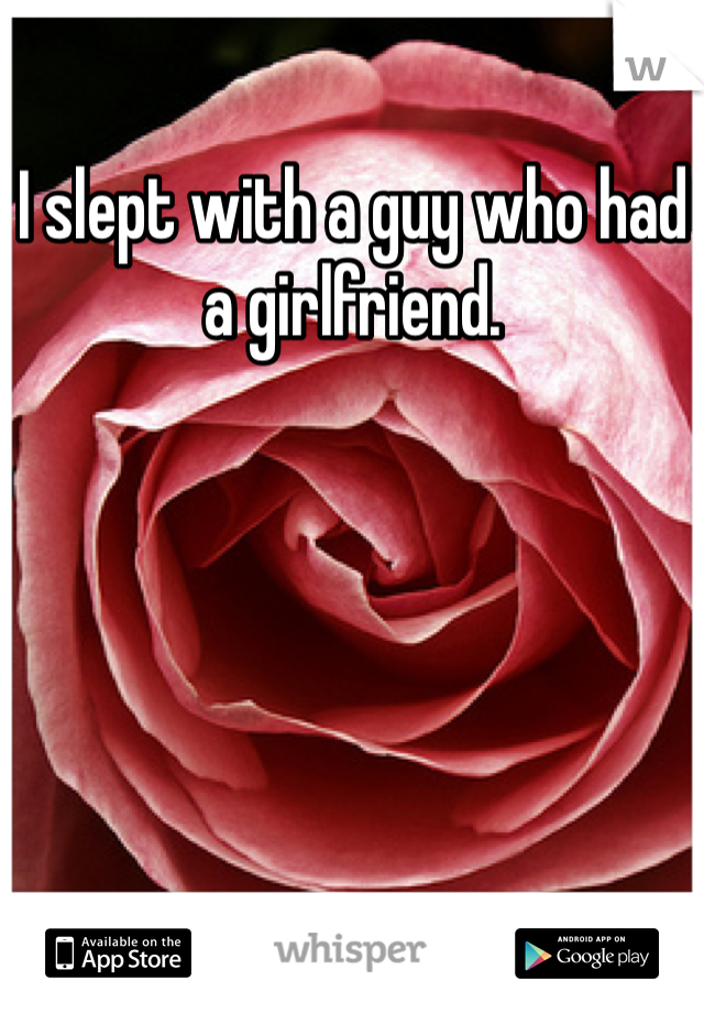 I slept with a guy who had a girlfriend.