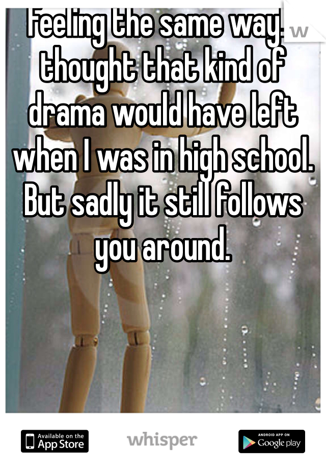 Feeling the same way! I thought that kind of drama would have left when I was in high school. But sadly it still follows you around.