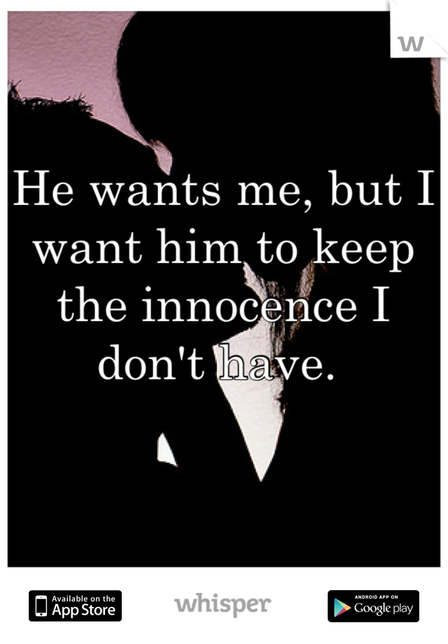 He wants me, but I want him to keep the innocence I don't have. 
