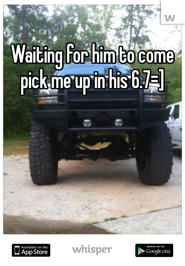 Waiting for him to come pick me up in his 6.7=]
