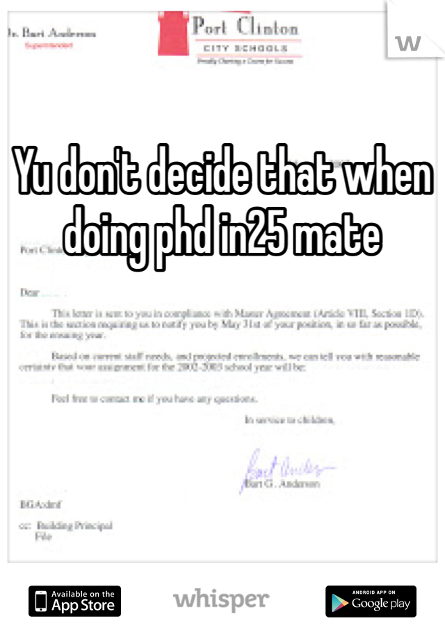 Yu don't decide that when doing phd in25 mate
