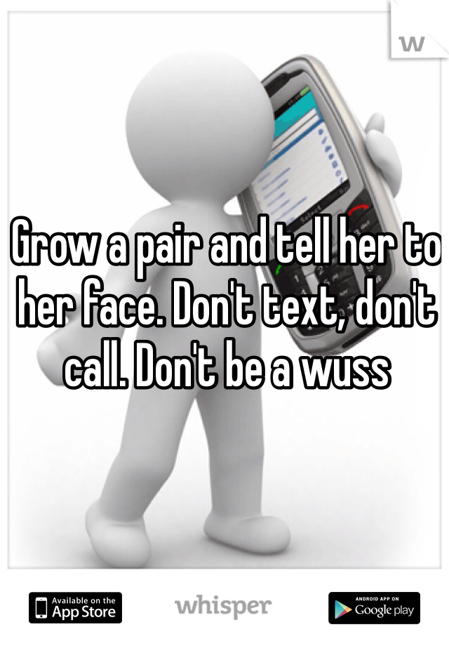 Grow a pair and tell her to her face. Don't text, don't call. Don't be a wuss