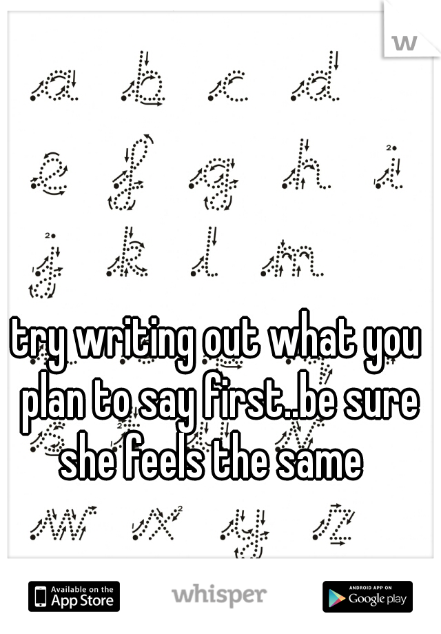 try writing out what you plan to say first..be sure she feels the same  