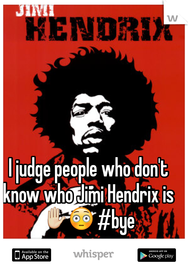 I judge people who don't know who Jimi Hendrix is✋😳 #bye