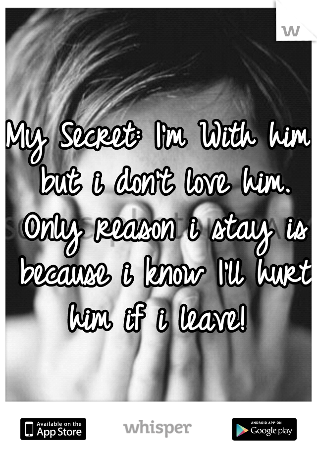 My Secret: I'm With him but i don't love him. Only reason i stay is because i know I'll hurt him if i leave! 
