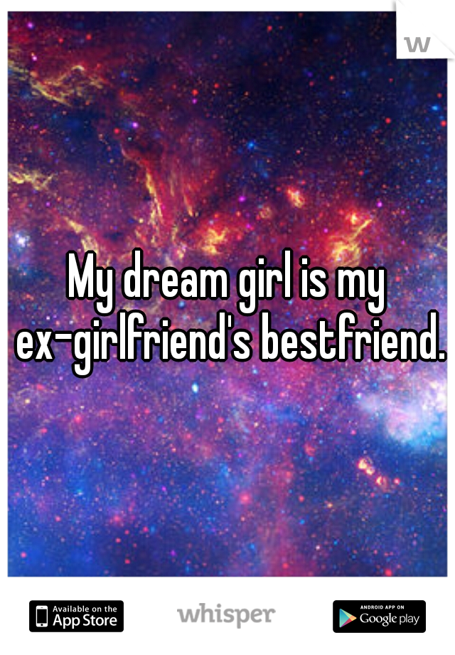 My dream girl is my ex-girlfriend's bestfriend..