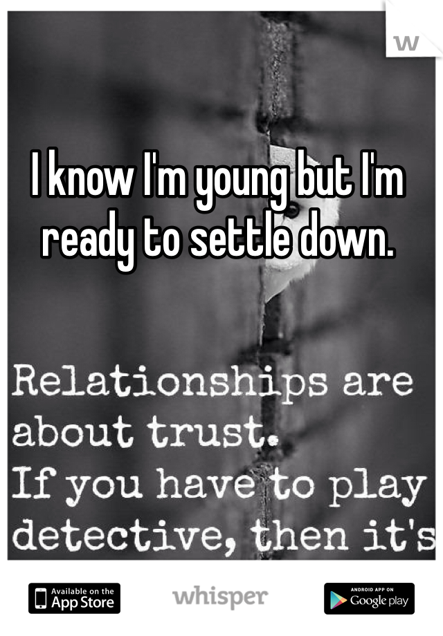 I know I'm young but I'm ready to settle down. 