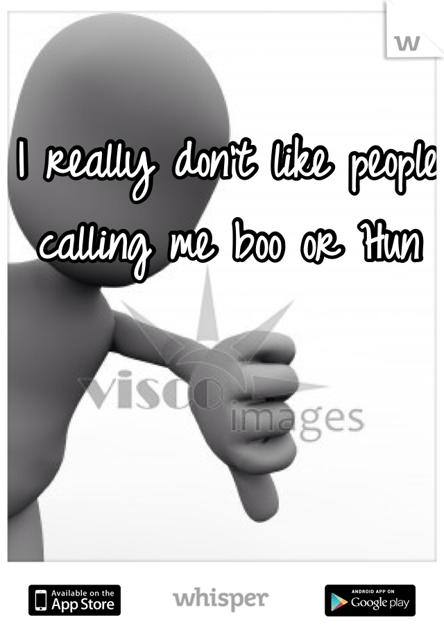 I really don't like people calling me boo or Hun 