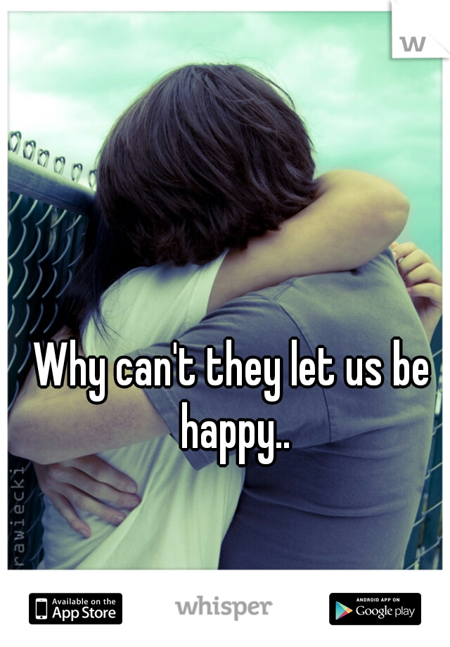 Why can't they let us be happy..