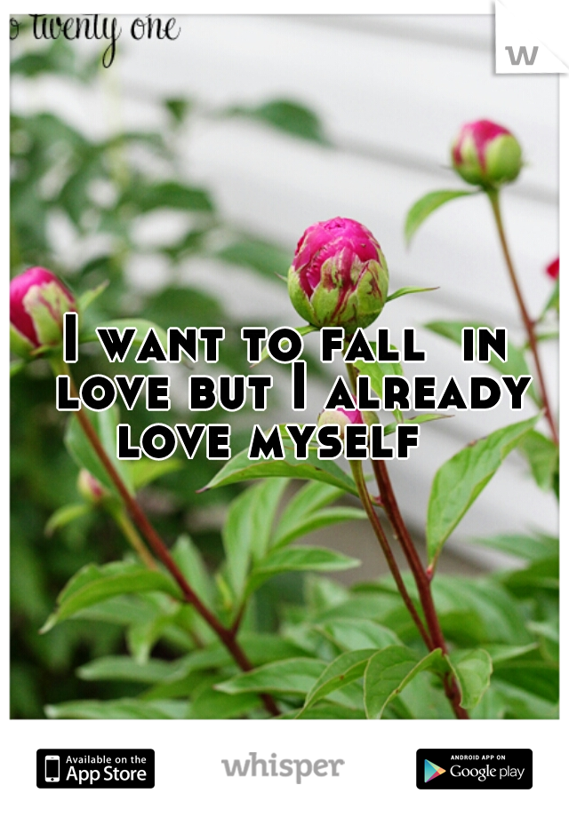 I want to fall  in love but I already love myself   