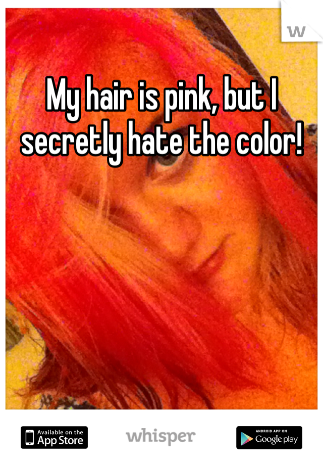 My hair is pink, but I secretly hate the color! 