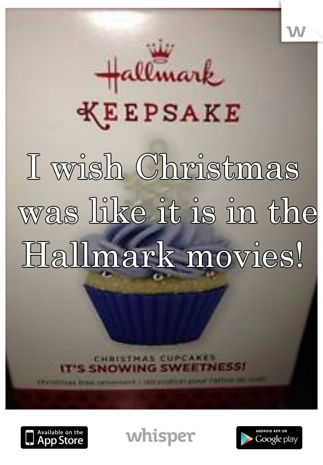 I wish Christmas was like it is in the Hallmark movies! 
