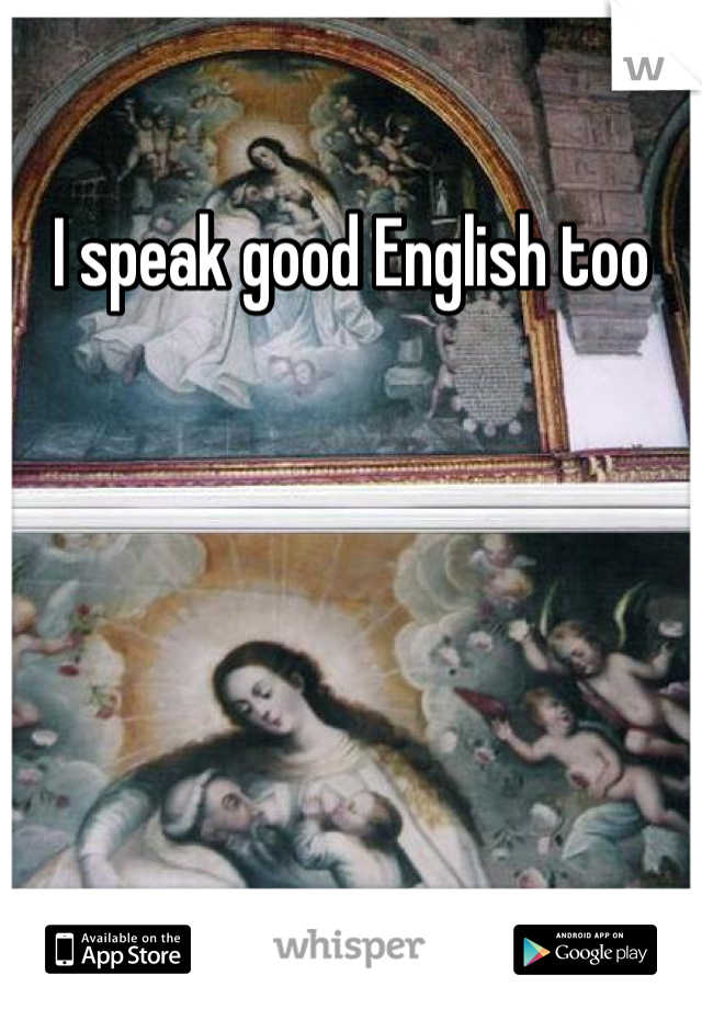 I speak good English too 