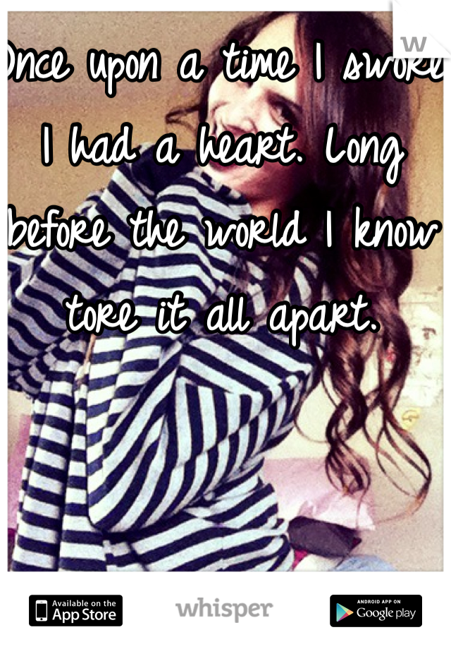 Once upon a time I swore I had a heart. Long before the world I know tore it all apart. 