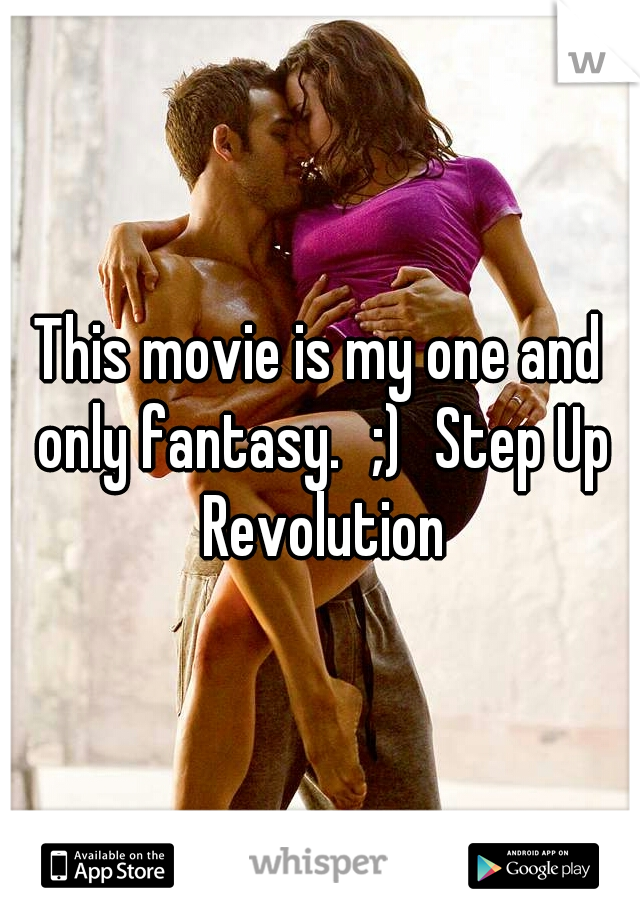 This movie is my one and only fantasy.
;)
Step Up Revolution