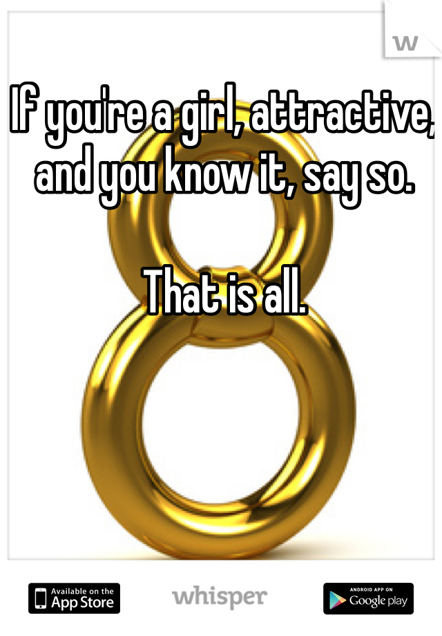 If you're a girl, attractive, and you know it, say so. 

That is all. 
