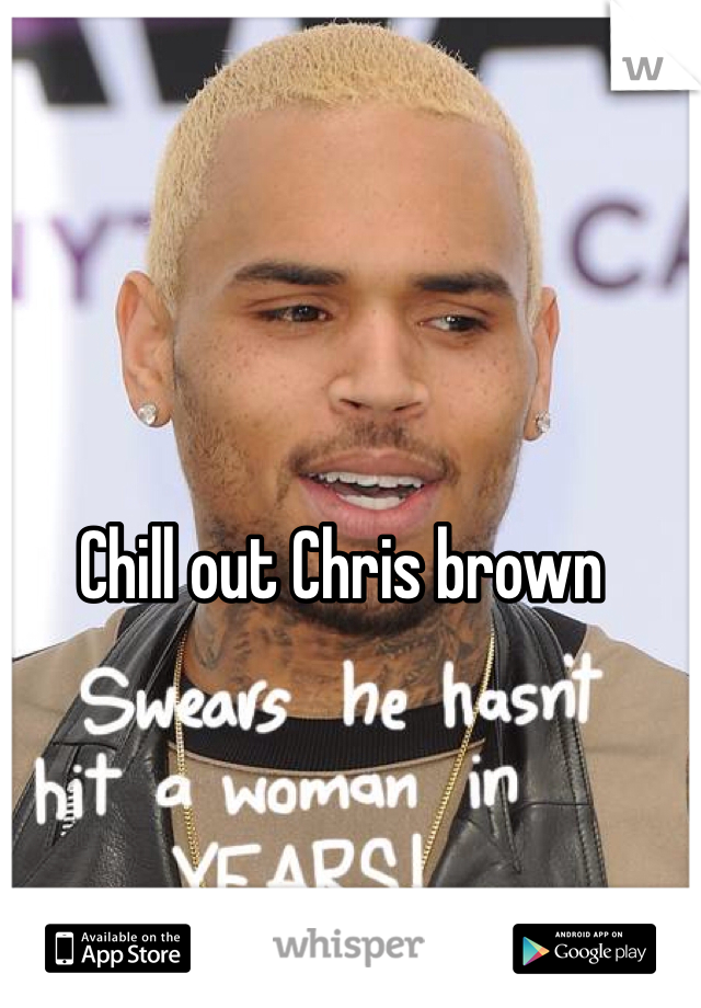 Chill out Chris brown