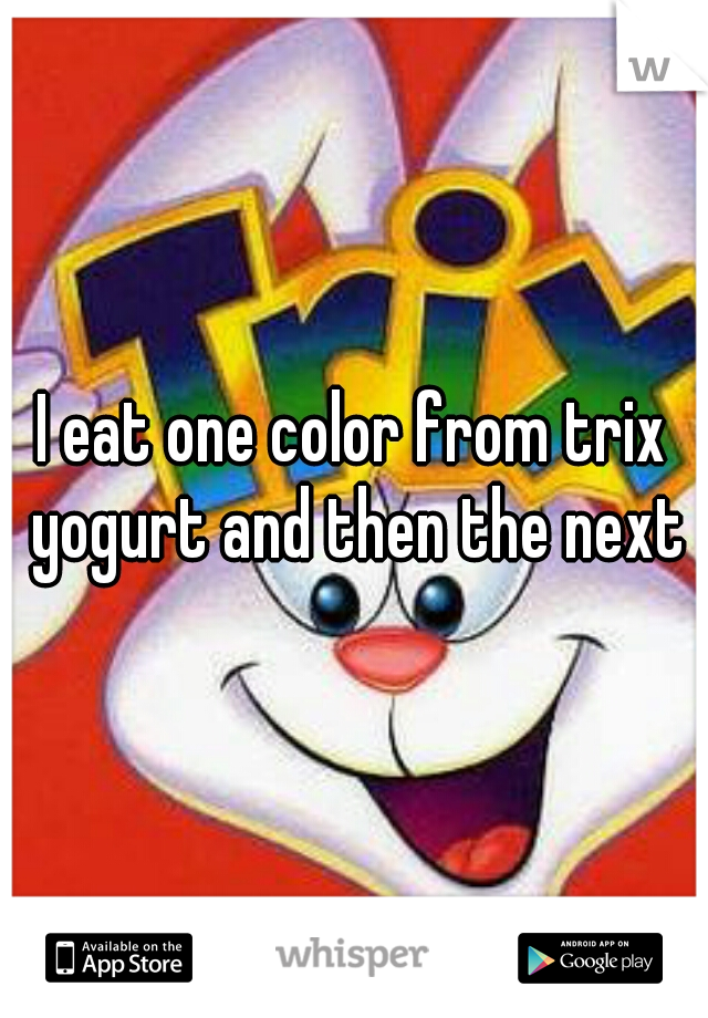 I eat one color from trix yogurt and then the next