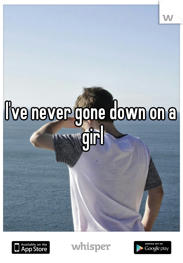 I've never gone down on a girl