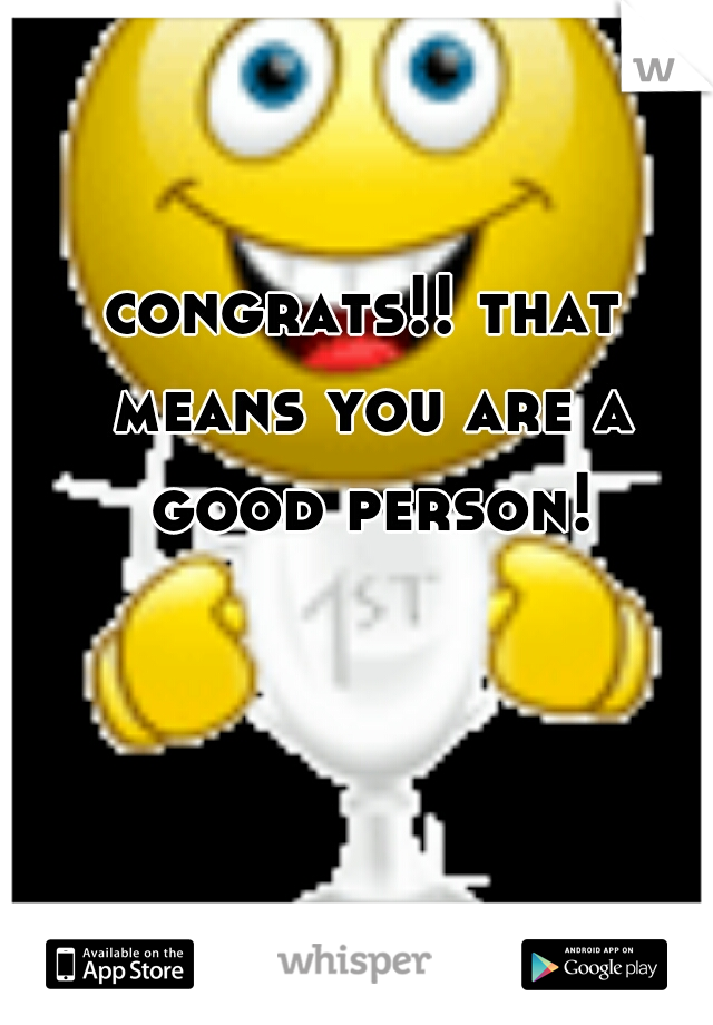 congrats!! that means you are a good person!