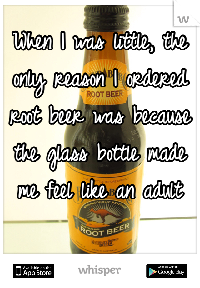 When I was little, the only reason I ordered root beer was because the glass bottle made me feel like an adult 