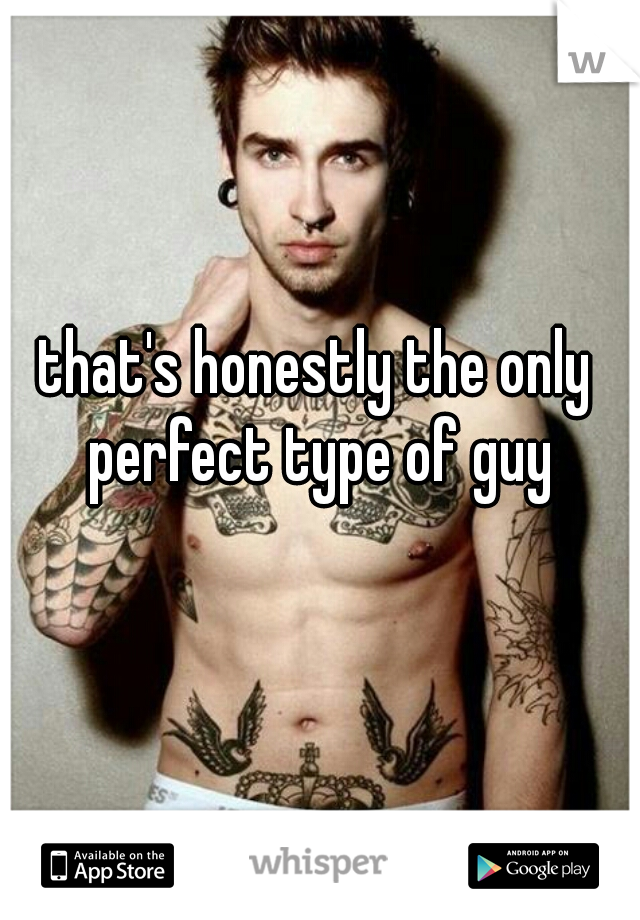 that's honestly the only perfect type of guy