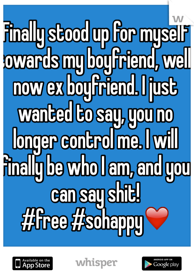 Finally stood up for myself towards my boyfriend, well now ex boyfriend. I just wanted to say, you no longer control me. I will finally be who I am, and you can say shit! 
#free #sohappy❤️
