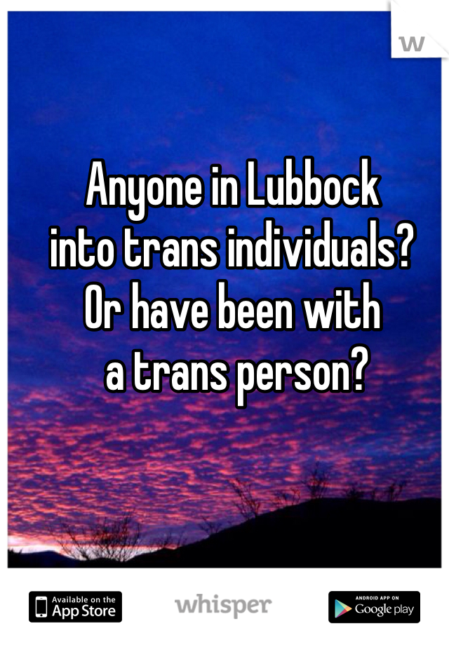 Anyone in Lubbock 
into trans individuals? 
Or have been with
 a trans person?