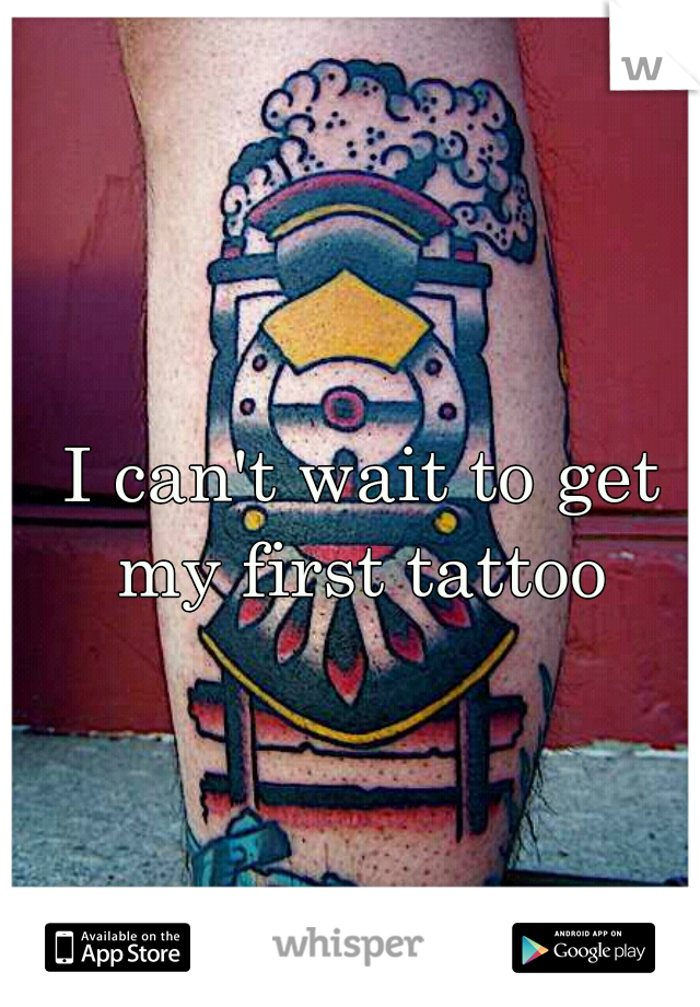 I can't wait to get my first tattoo 