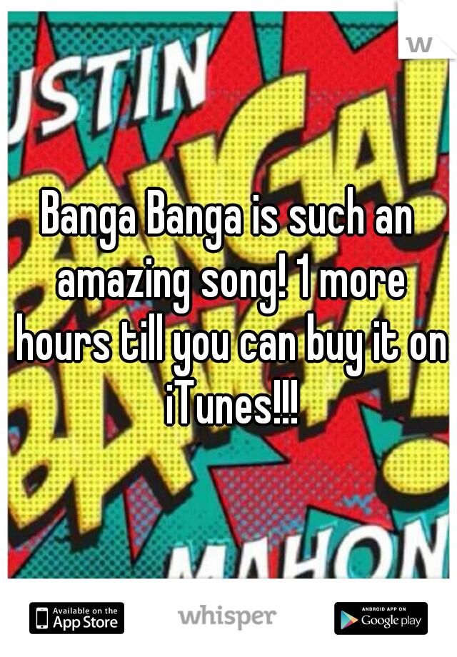 Banga Banga is such an amazing song! 1 more hours till you can buy it on iTunes!!!