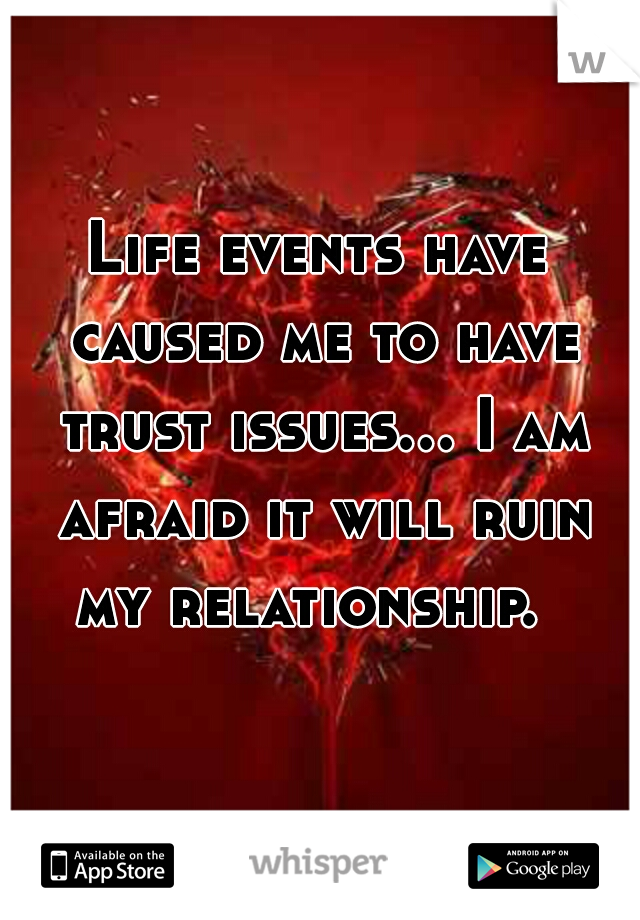 Life events have caused me to have trust issues... I am afraid it will ruin my relationship.  