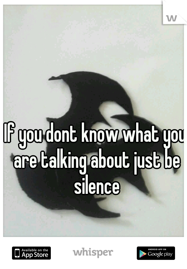 If you dont know what you are talking about just be silence