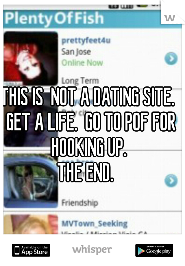 THIS IS  NOT A DATING SITE.  GET A LIFE.  GO TO POF FOR HOOKING UP. 

THE END.  
