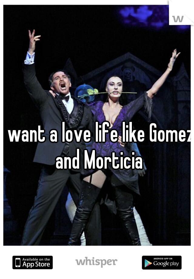 I want a love life like Gomez and Morticia