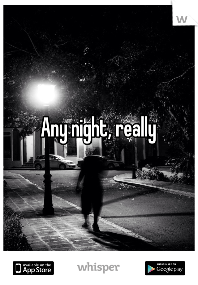 Any night, really
