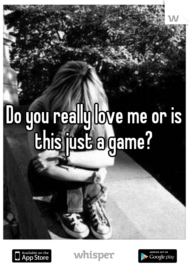 Do you really love me or is this just a game? 