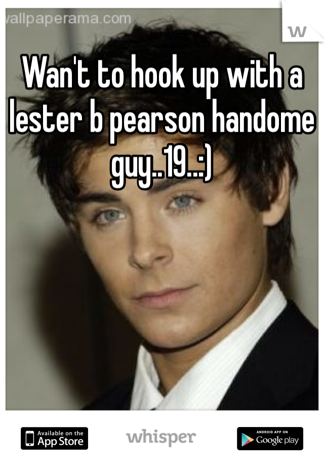 Wan't to hook up with a lester b pearson handome guy..19..:)
