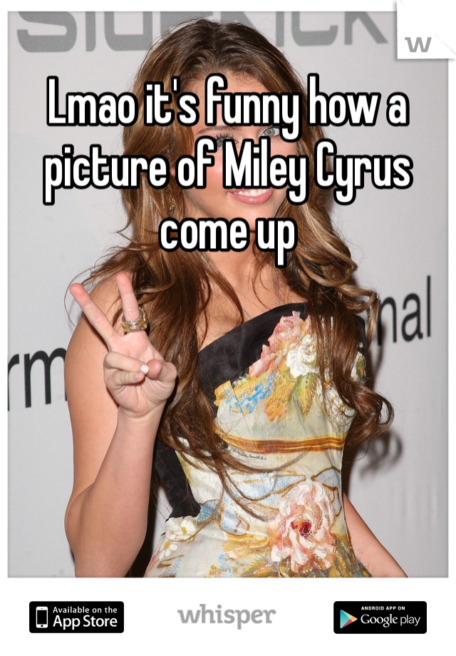Lmao it's funny how a picture of Miley Cyrus come up 
