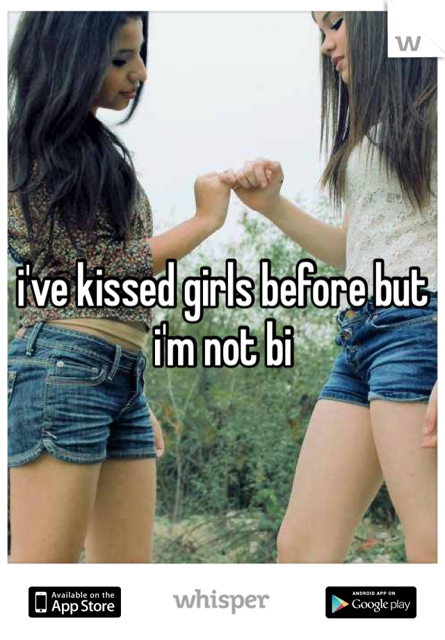 i've kissed girls before but i'm not bi 