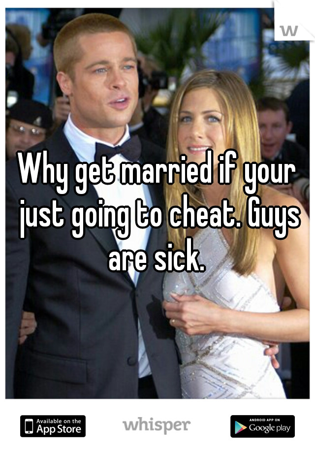 Why get married if your just going to cheat. Guys are sick. 