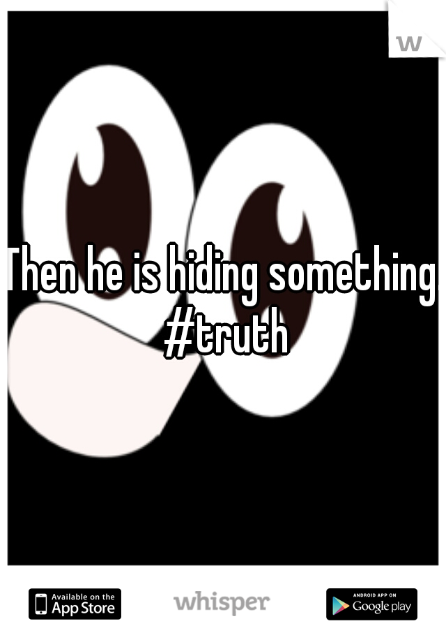 Then he is hiding something. #truth