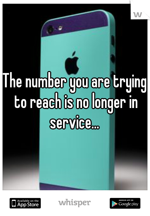 The number you are trying to reach is no longer in service... 