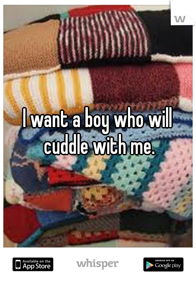 I want a boy who will cuddle with me.