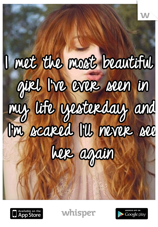 I met the most beautiful girl I've ever seen in my life yesterday and I'm scared I'll never see her again