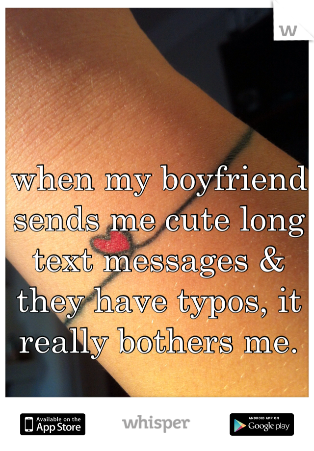 when my boyfriend sends me cute long text messages & they have typos, it really bothers me. 