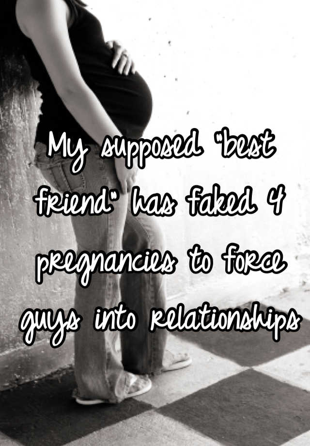 My supposed "best friend" has faked 4 pregnancies to force guys into relationships