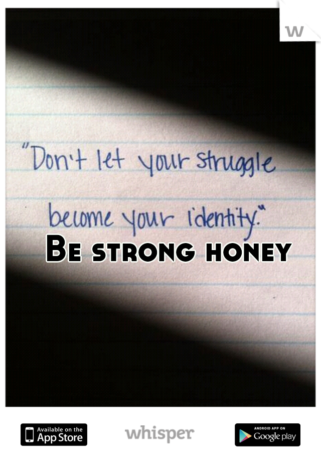 Be strong honey