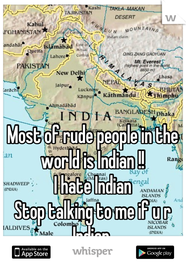 Most of rude people in the world is Indian !!
I hate Indian 
Stop talking to me if u r Indian 